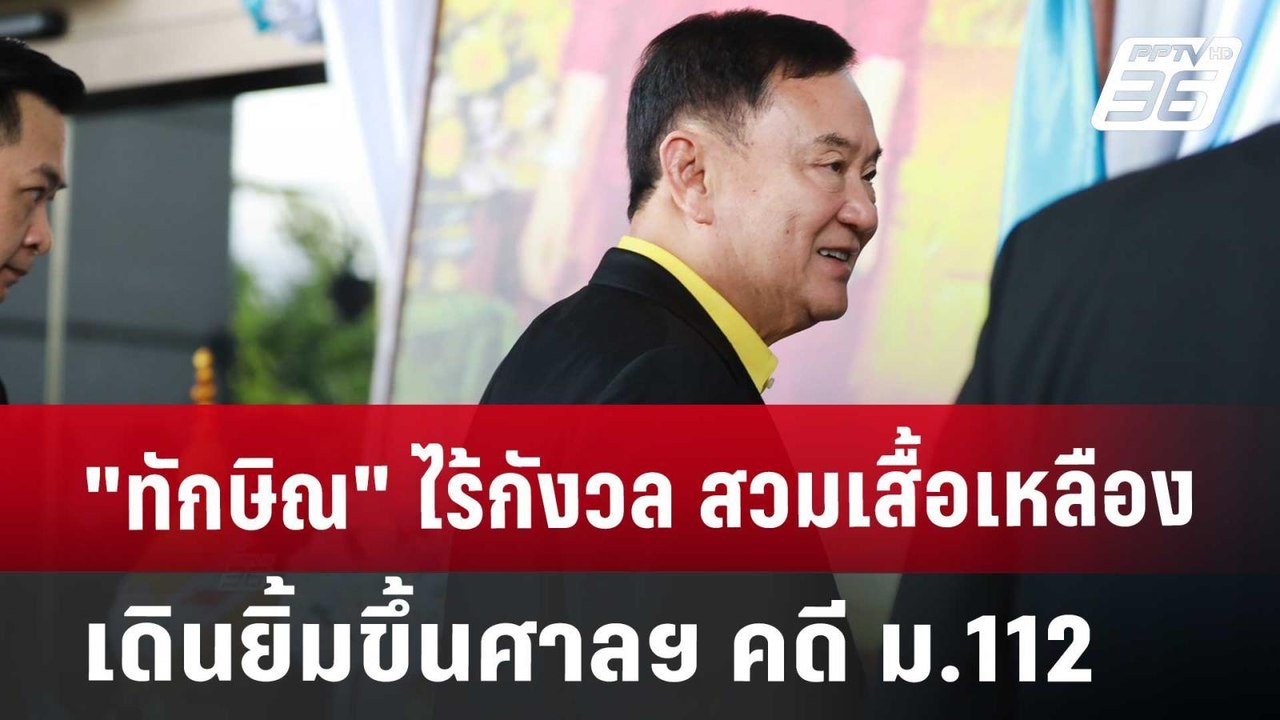 "ทักษิณ" ไร้กังวล สวมเสื้อเหลือง เดินยิ้มขึ้นศา...