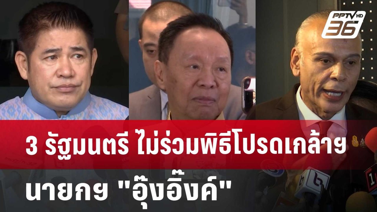 3 รัฐมนตรี ไม่ร่วมพิธีโปรดเกล้าฯ นายกฯ "อุ๊งอิ๊...