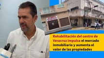 Rehabilitación del centro de Veracruz impulsa el mercado inmobiliario y aumenta el valor de las propiedades