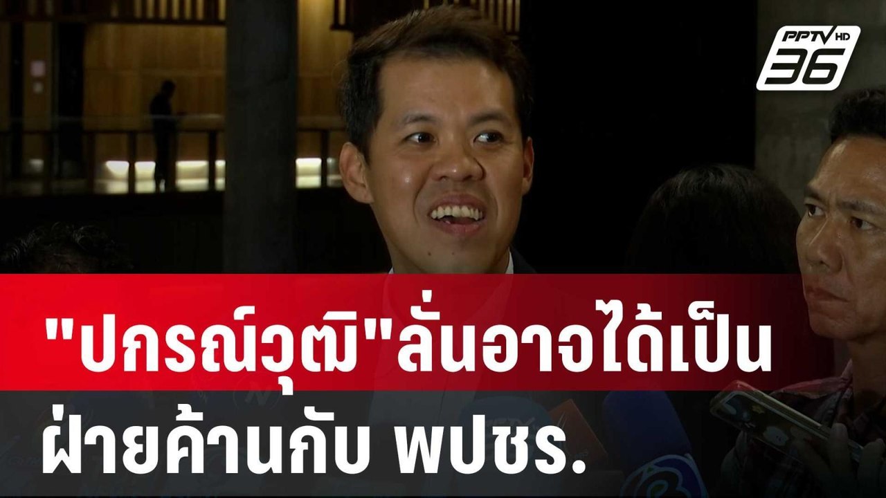 "ปกรณ์วุฒิ"ลั่นอาจได้เป็นฝ่ายค้านกับ พปชร. | เข...