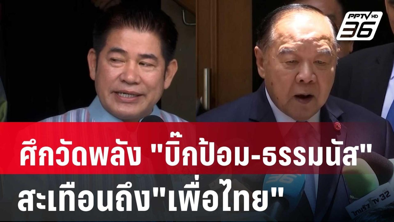 ศึกวัดพลัง "บิ๊กป้อม-ธรรมนัส" สะเทือนถึง"เพื่อไ...