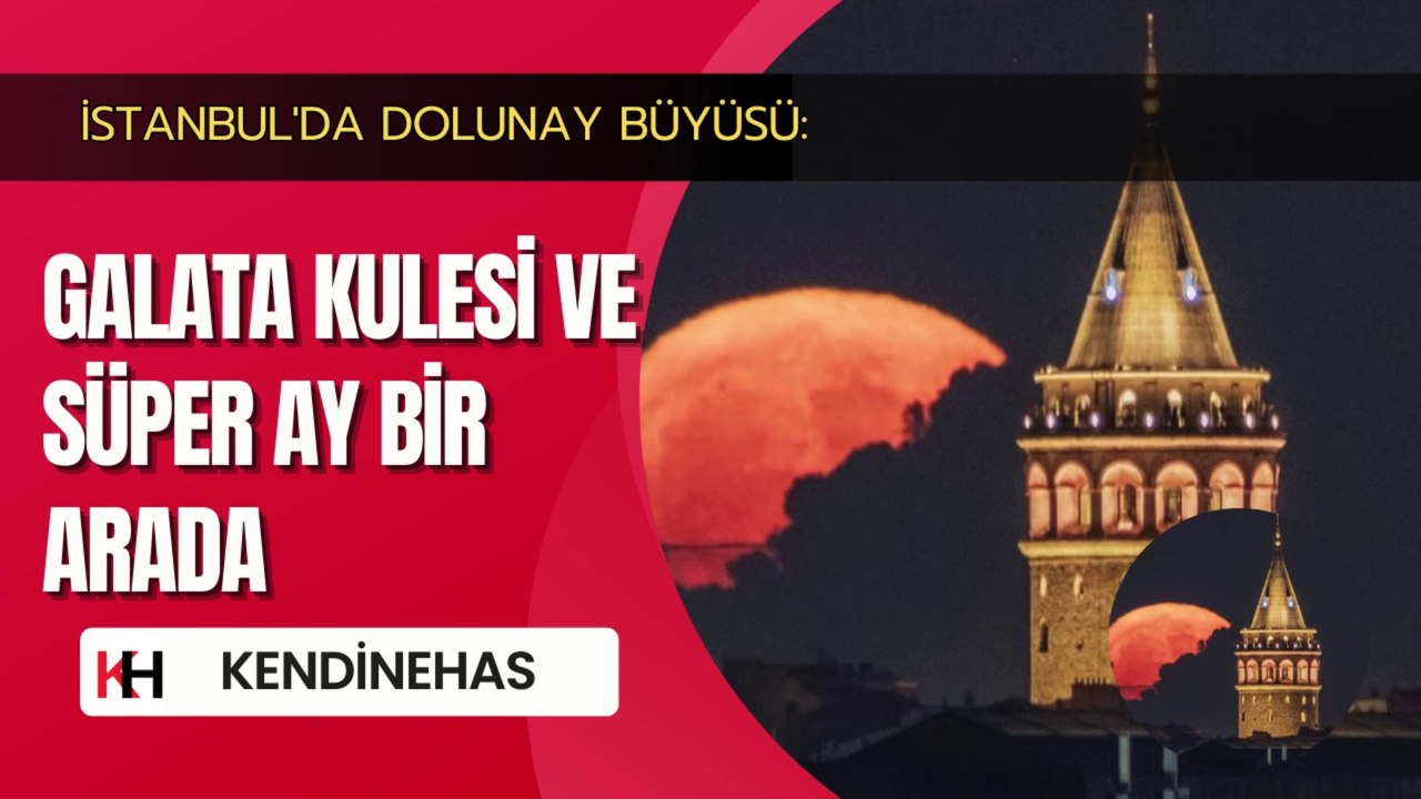 İstanbul'da Dolunay Büyüsü: Galata Kulesi ve Süper Ay Bir Arada