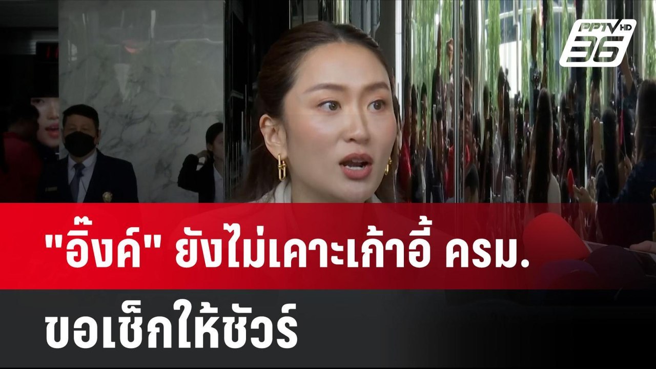 "อิ๊งค์" ยังไม่เคาะเก้าอี้ ครม. ขอเช็กให้ชัวร์...