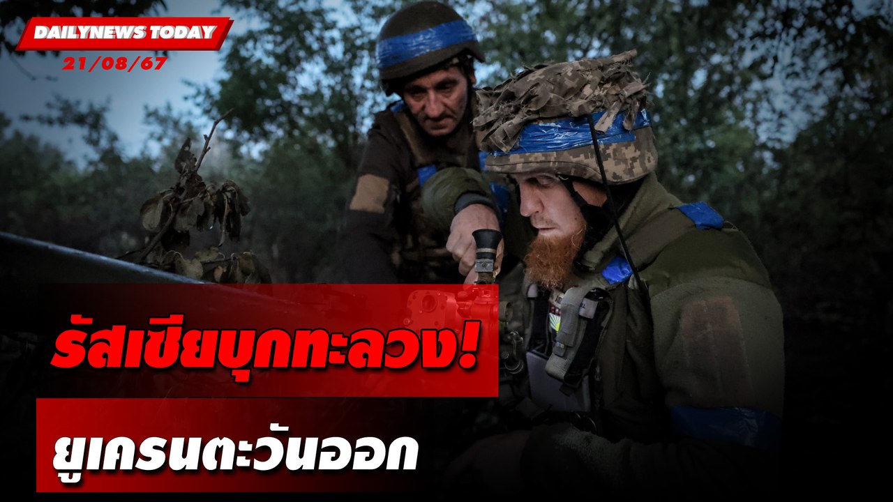 รัสเซียบุกทะลวง! ยูเครนตะวันออก | DAILYNEWSTODAY 21/08/67