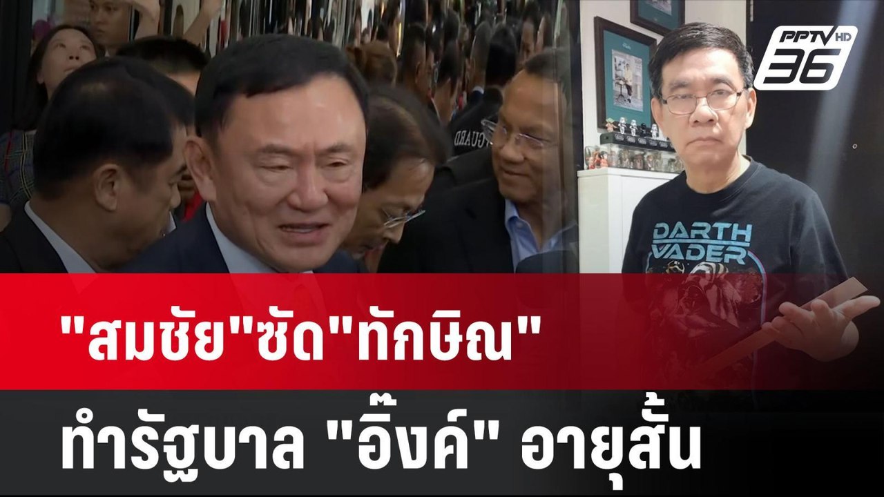 "สมชัย"ซัด"ทักษิณ"ทำรัฐบาล "อิ๊งค์" อายุสั้น |...
