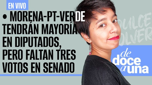 #EnVivo #DeDoceAUna ¬ Morena-PT-Verde tendrán mayoría en Diputados, pero faltan tres votos en Senado