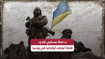بـ«خطأ عسكري فادح».. هكذا توغلت أوكرانيا في روسيا