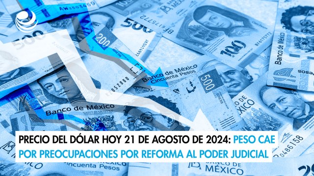Precio del dólar hoy 21 de agosto de 2024: Peso cae por preocupaciones por reforma al Poder Judicial