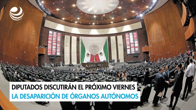 Diputados discutirán el próximo viernes la desaparición de órganos autónomos