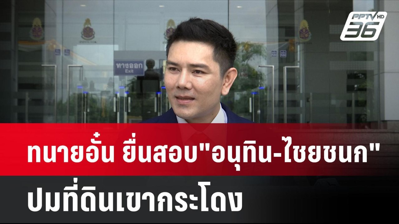 ทนายอั๋น ยื่นสอบ "อนุทิน-ไชยชนก" ปมที่ดินเขากระ...