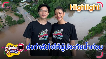 นุ่น-ท็อป ส่งกำลังใจให้ผู้ประสบภัยน้ำท่วมภาคเหนือ-อีสาน | ตกมันส์บันเทิง 22 ส.ค. 67