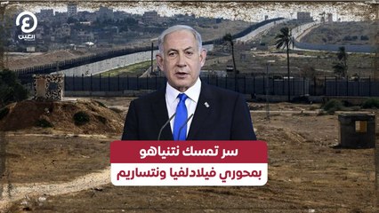 سر تمسك نتنياهو بمحوري فيلادلفيا ونتساريم