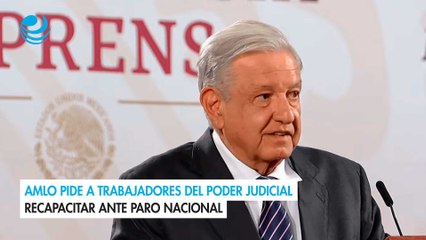 AMLO pide a trabajadores del Poder Judicial recapacitar ante paro nacional