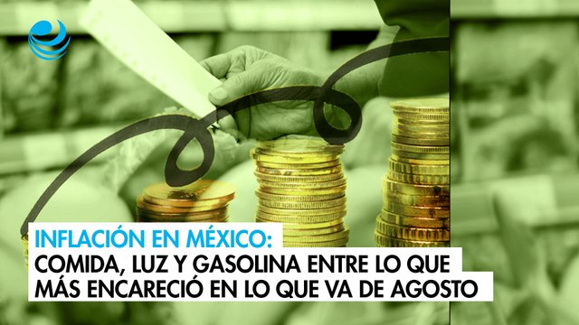 Inflación en México: Comida, luz y gasolina entre lo que más encareció en lo que va de agosto