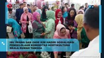 Ibu Iriana dan OASE KIM Hadiri Sosialisasi Pengelolaan Komoditas Hortikultura Skala Rumah Tangga