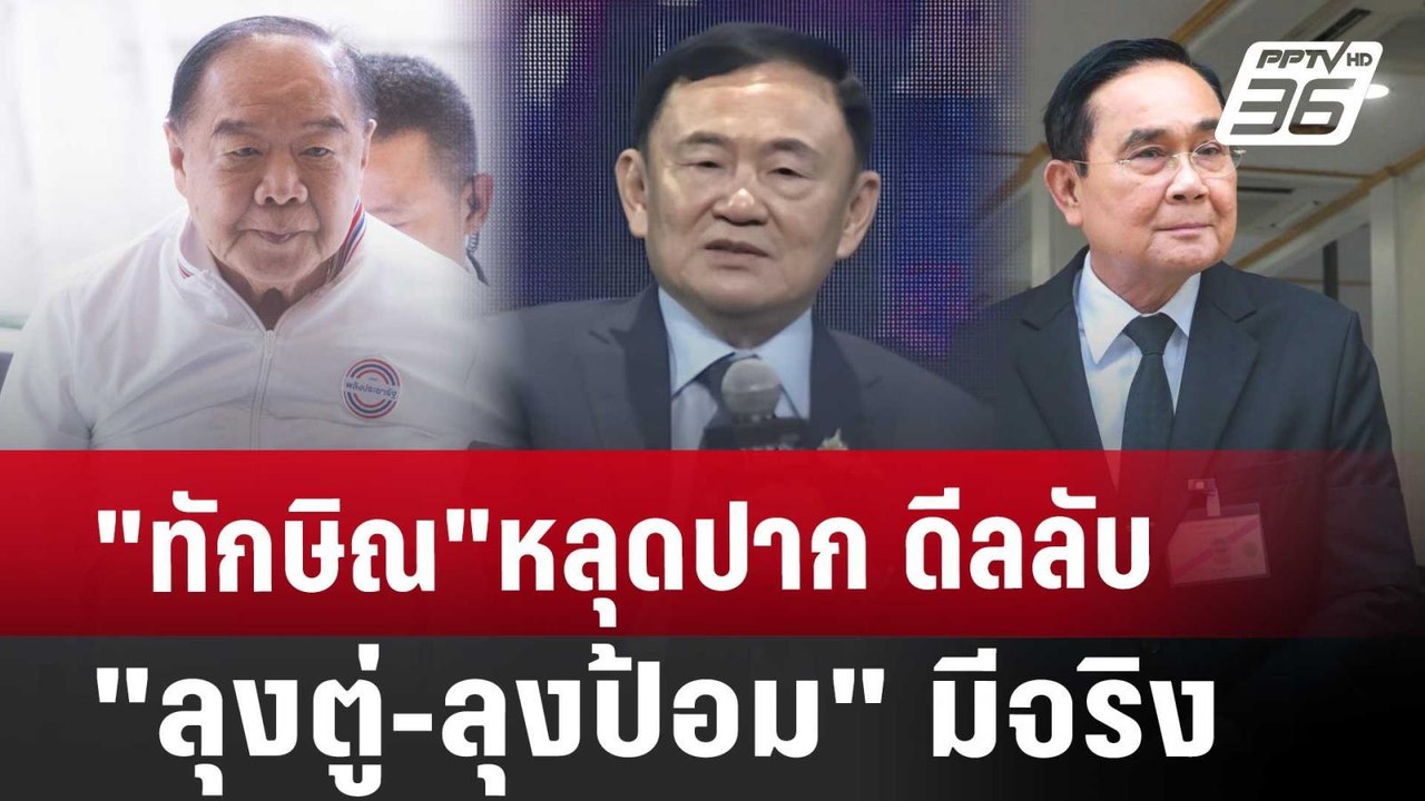 "ทักษิณ"หลุดปาก ดีลลับ "ลุงตู่-ลุงป้อม" มีจริง...