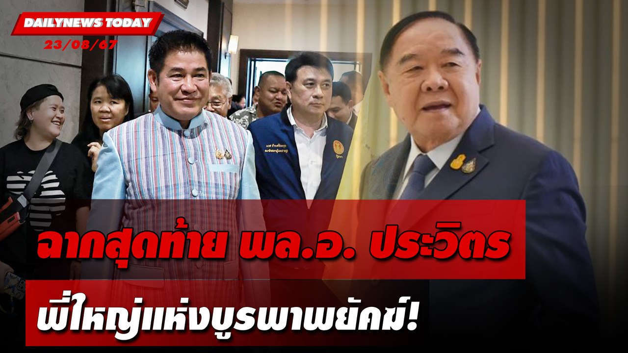 ฉากสุดท้ายพล.อ.ประวิตร พี่ใหญ่แห่งบูรพาพยัคฆ์! | DAILYNEWSTODAY 23/08/67