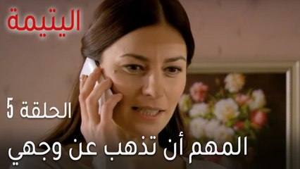 اليتيمة الحلقة 5 - المهم أن تذهب عن وجهي