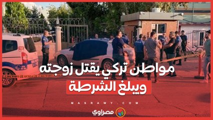 مواطن تركي يقتل زوجته ويبلغ الشرطة.. هل ستكشف التحقيقات أسباب الجريمة؟