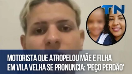 Motorista que atropelou mãe e filha em Vila Velha se pronuncia: 'Peço perdão'