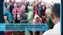 IRIANA JOKOWI DAN OASE KIM HADIRI SOSIALISASI PENGELOLAAN KOMODITAS HOLTIKULTURA SKALA RUMAH TANGGA