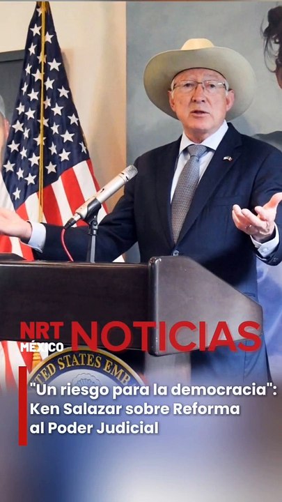 "Un riesgo para la democracia": Ken Salazar sobre Reforma al Poder Judicial