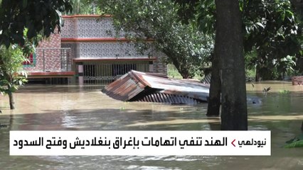 بنغلاديش تتهم الهند بتعمد فتح السدود على أجزاء من أراضيها.. ونيودلهي تنفي