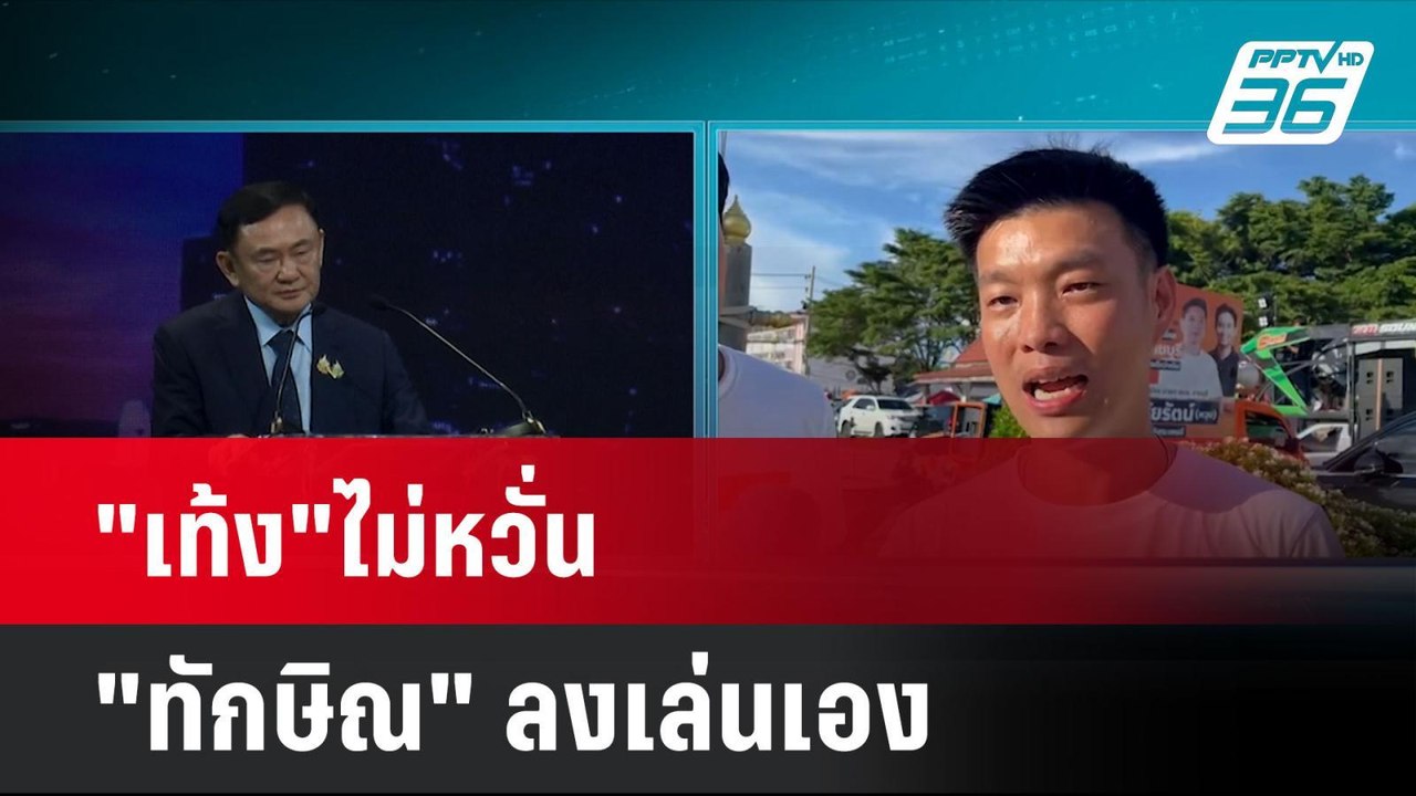 "เท้ง"ไม่หวั่น "ทักษิณ" ลงเล่นเอง ทำ"พรรคประชาช...