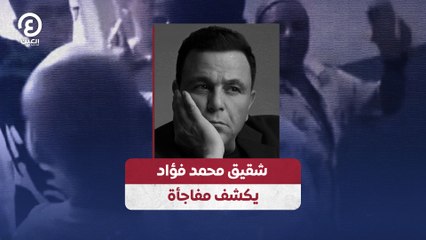 شقيق محمد فؤاد يكشف مفاجأة