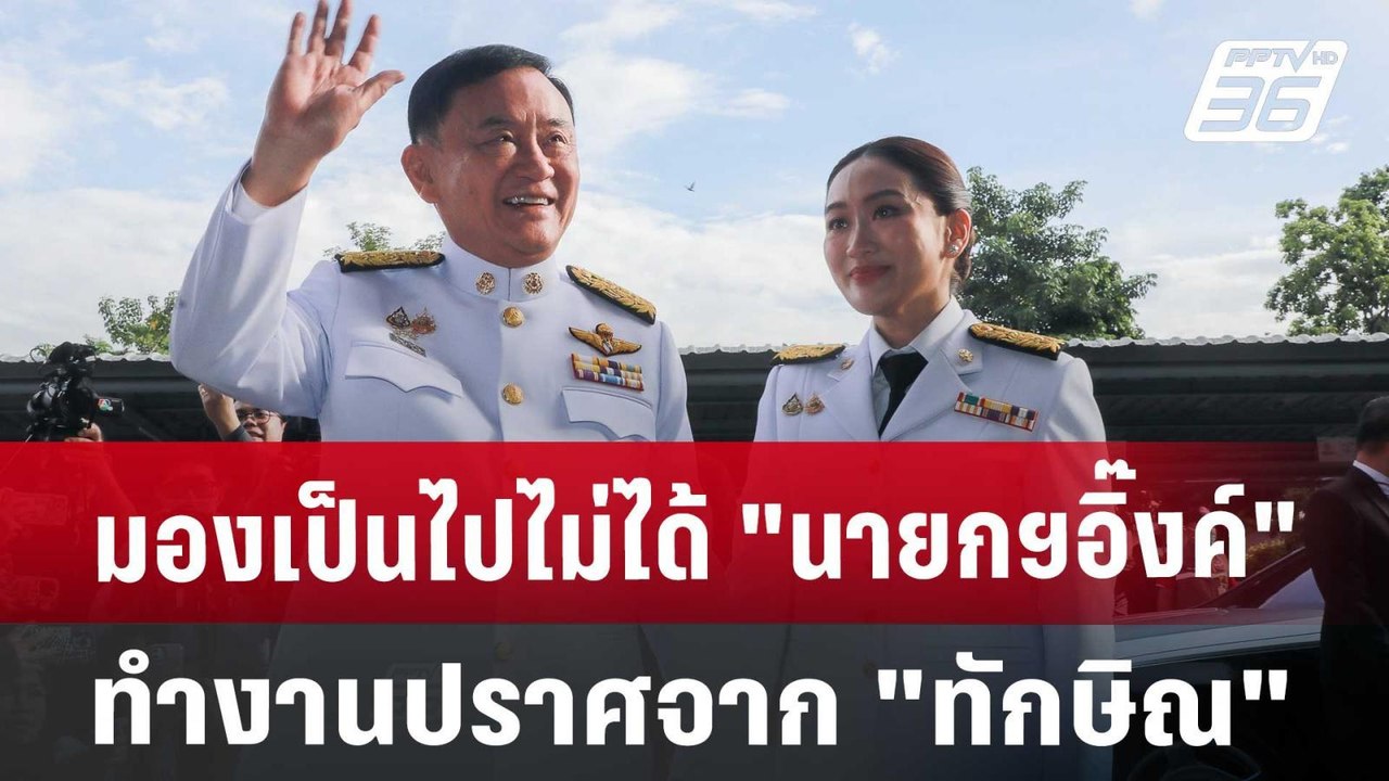 มองเป็นไปไม่ได้ "นายกฯอิ๊งค์"ทำงานปราศจาก "ทักษ...