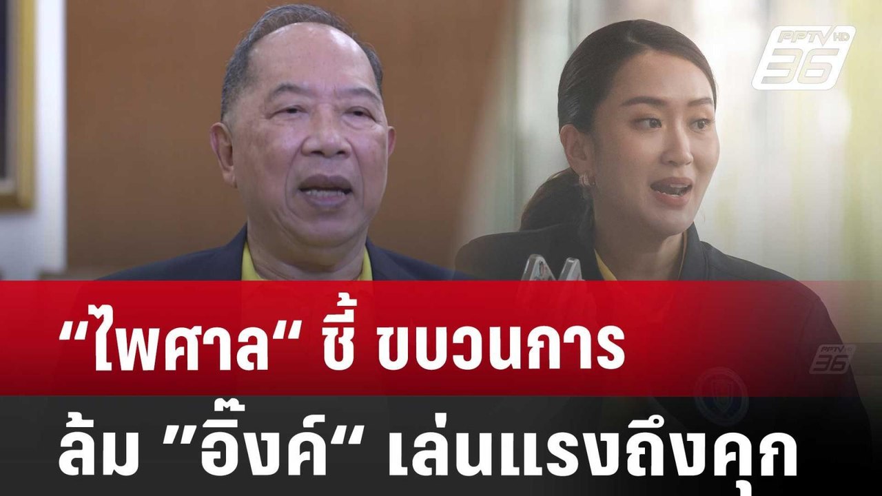 “ไพศาล“ชี้ ขบวนการล้ม ”อิ๊งค์“ เล่นแรงถึงคุก |...