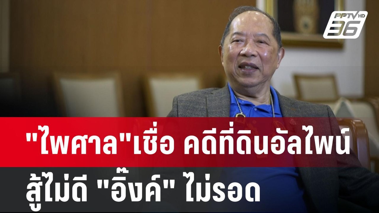 "ไพศาล"เชื่อ คดีที่ดินอัลไพน์สู้ไม่ดี "อิ๊งค์"...