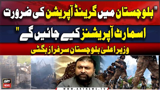 Balochistan Main Grand Opreation ki Zaroorat Nahi Smart Opreation karengay CM Sarfaraz Bugti