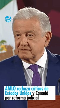 AMLO rechaza críticas de Estados Unidos y Canadá por reforma judicial