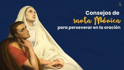 Consejos de santa Mónica para perseverar en la oración