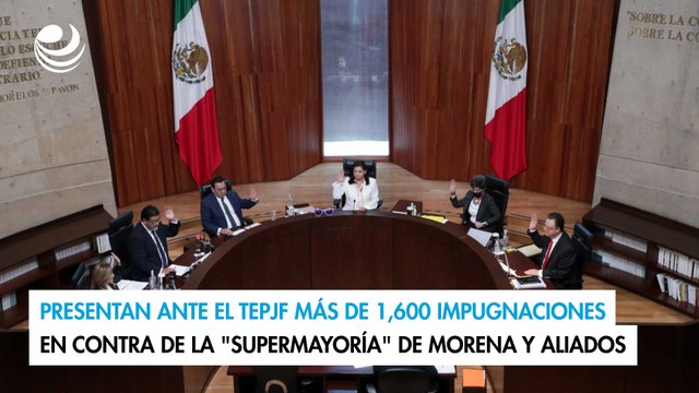 Presentan ante TEPJF más de 1,600 impugnaciones en contra de la supermayoría de Morena y aliados