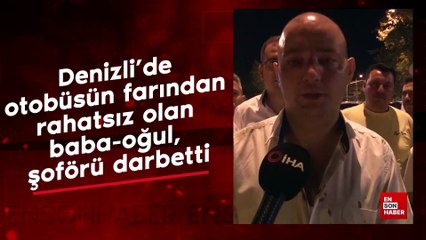 Denizli'de otobüsün farından rahatsız olan baba-oğul, şoförü darbetti