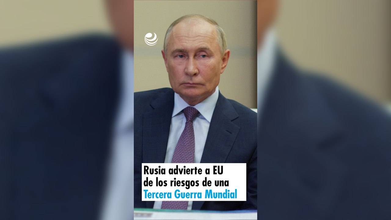 Rusia advierte a EU de los riesgos de una Tercera Guerra Mundial