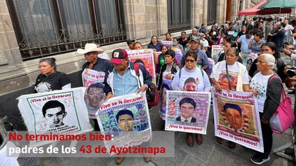 No terminamos bien: padres de los 43 de Ayotzinapa