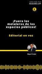 Editorial | ¡Fuera los metaleros de los espacios públicos!