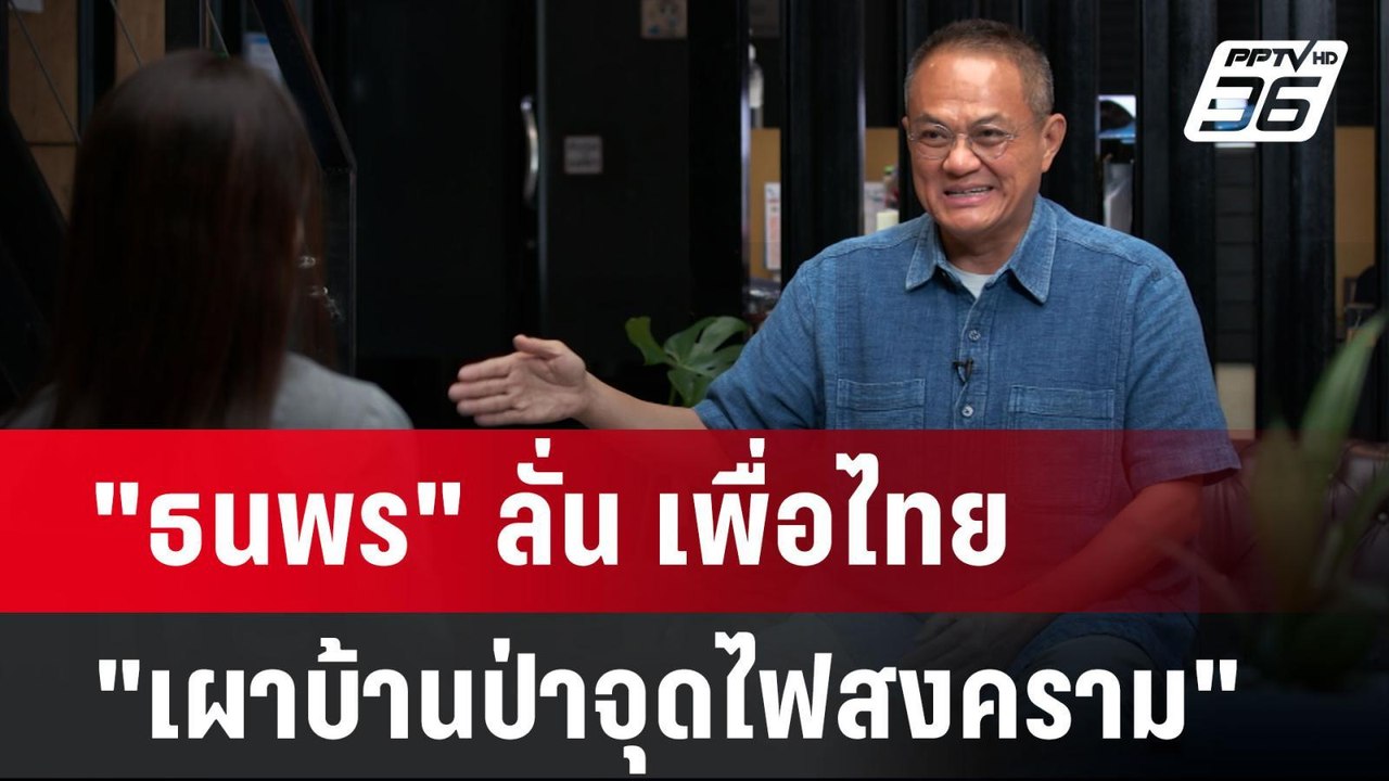 "ธนพร" ลั่น เพื่อไทย "เผาบ้านป่าจุดไฟสงคราม"| เ...