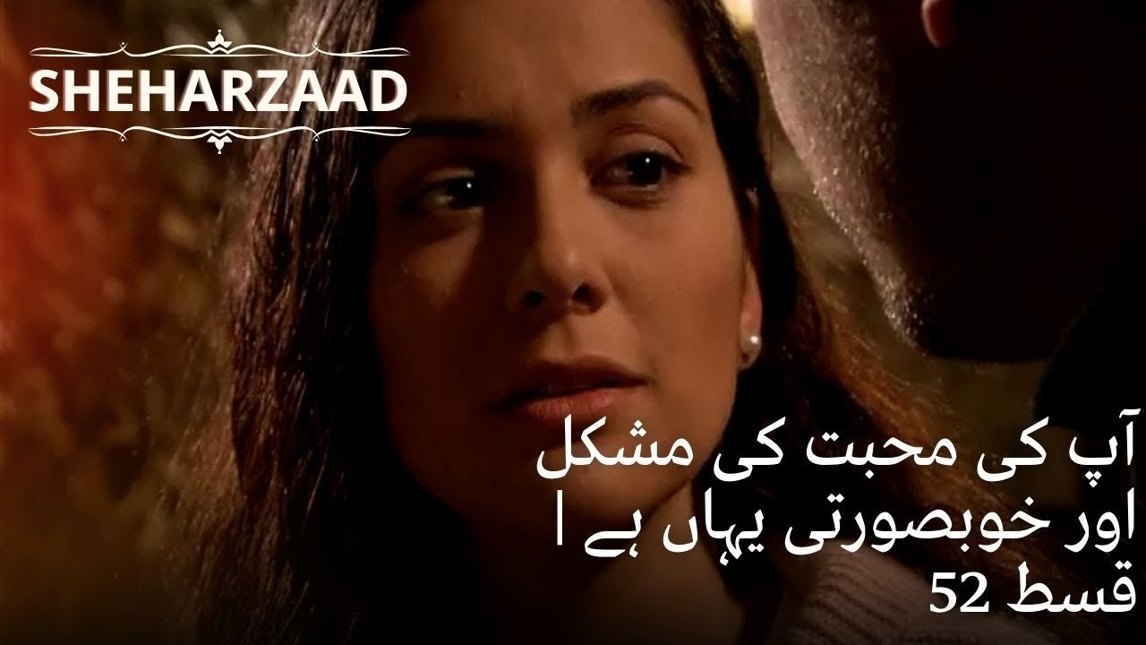 آپ کی محبت کی مشکل اور خوبصورتی یہاں ہے | Sheharzaad - قسط نمبر 52