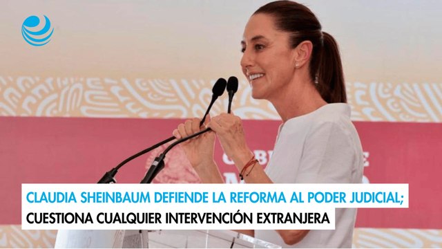 Claudia Sheinbaum defiende la reforma al Poder Judicial; cuestiona cualquier intervención extranjera
