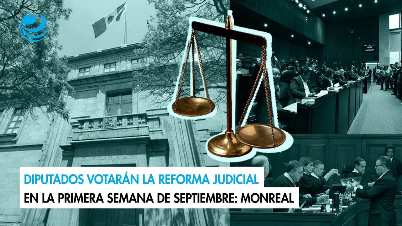 Diputados votarán la reforma judicial en la primera semana de septiembre: Monreal