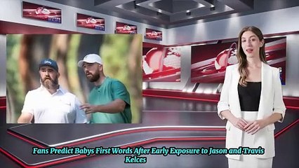 Fans Predict Baby’s First Words After Early Exposure to Jason and Travis Kelce’s Podcast
