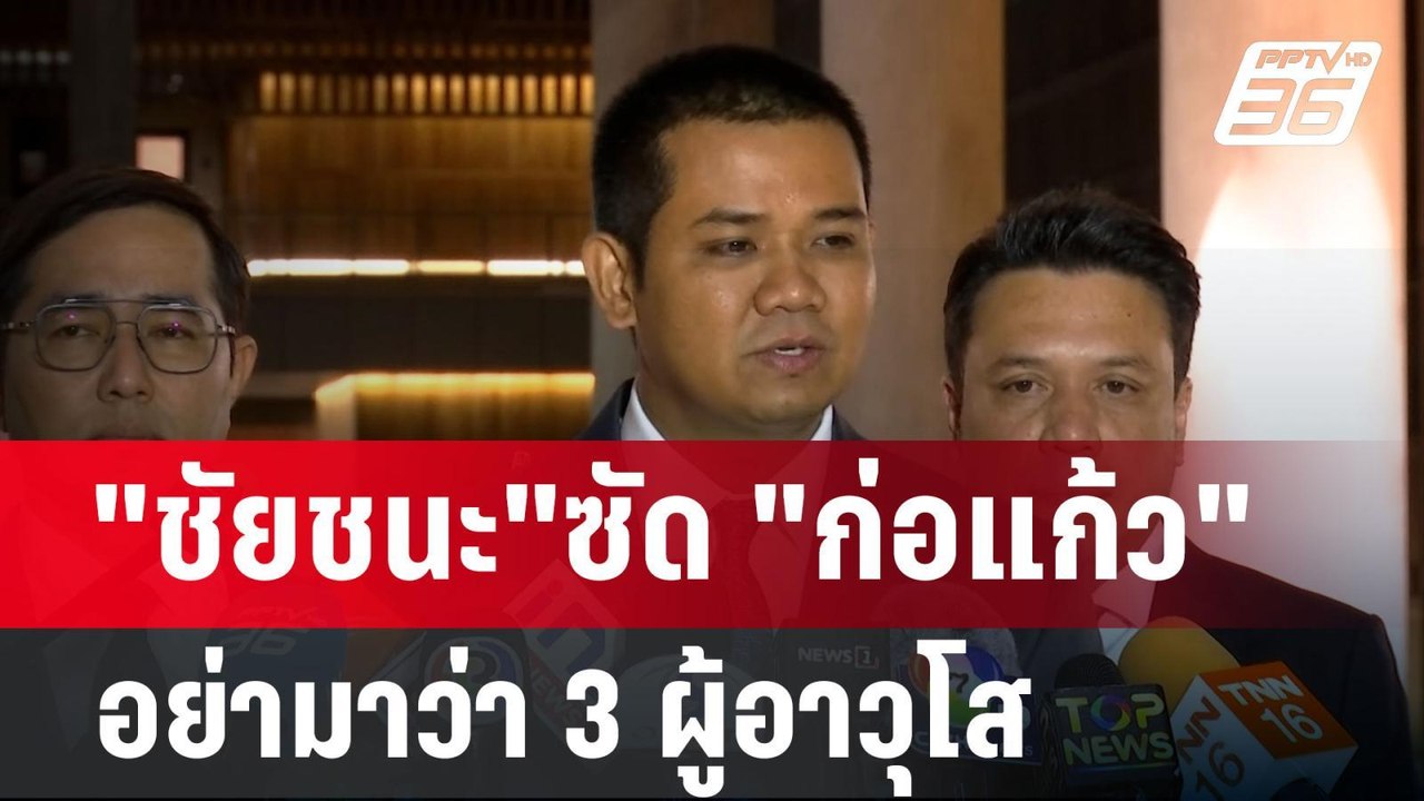 "ชัยชนะ"ซัด "ก่อแก้ว" อย่ามาว่า 3 ผู้อาวุโส | เ...