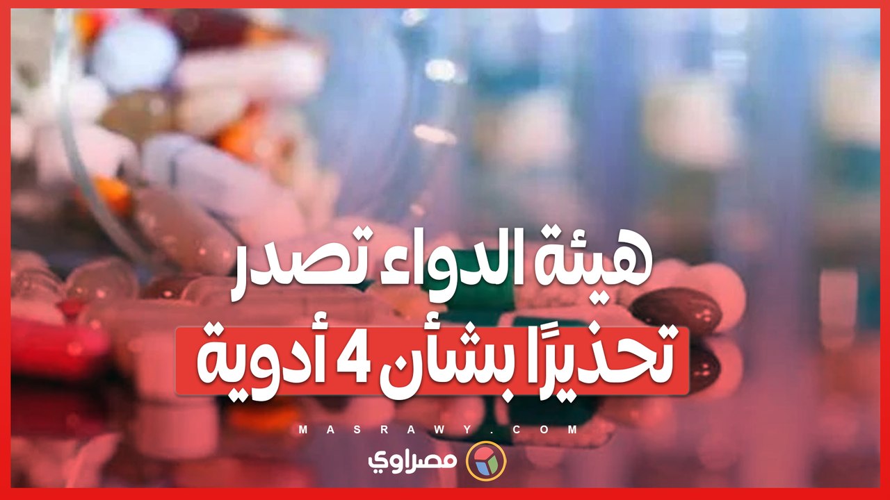هيئة الدواء تصدر تحذيرًا بشأن 4 أدوية.. ما السبب؟