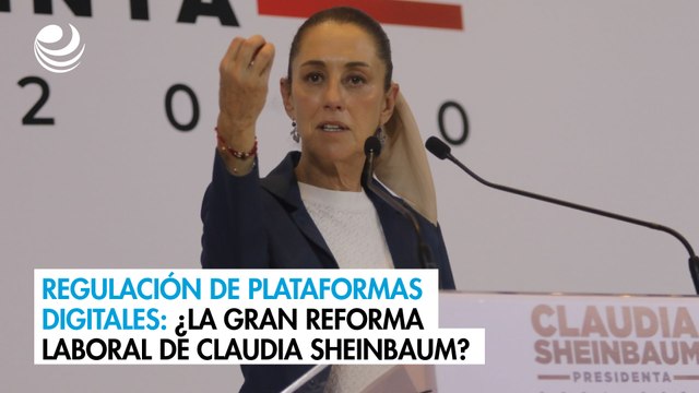 Regulación de plataformas digitales: ¿La gran reforma laboral de Claudia Sheinbaum?