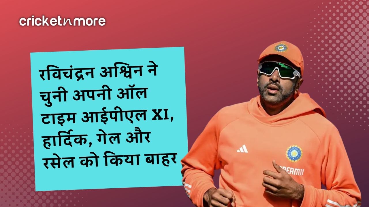 रविचंद्रन अश्विन ने चुनी अपनी ऑल टाइम आईपीएल XI...