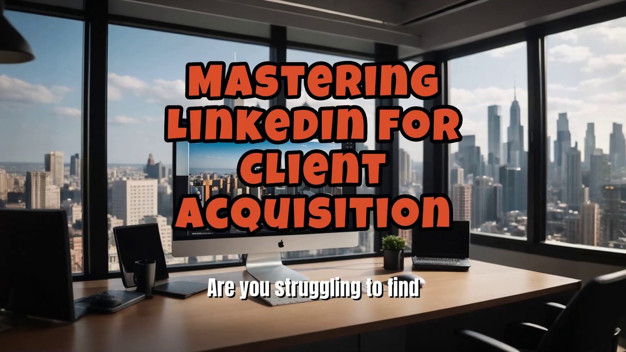 Mastering LinkedIn for Client Acquisition
